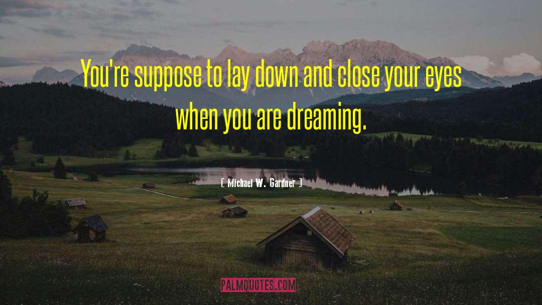 Michael W. Gardner Quotes: You're suppose to lay down