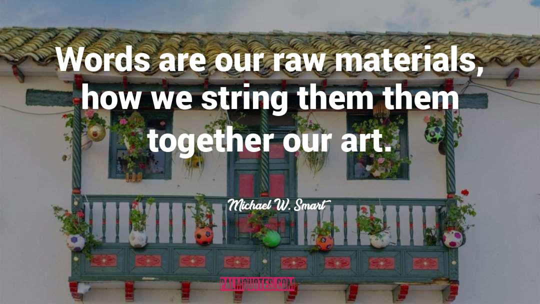 Michael W. Smart Quotes: Words are our raw materials,