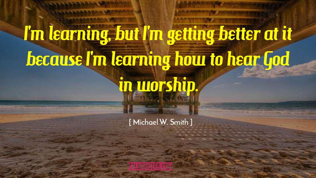 Michael W. Smith Quotes: I'm learning, but I'm getting