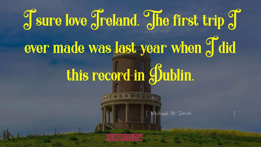 Michael W. Smith Quotes: I sure love Ireland. The