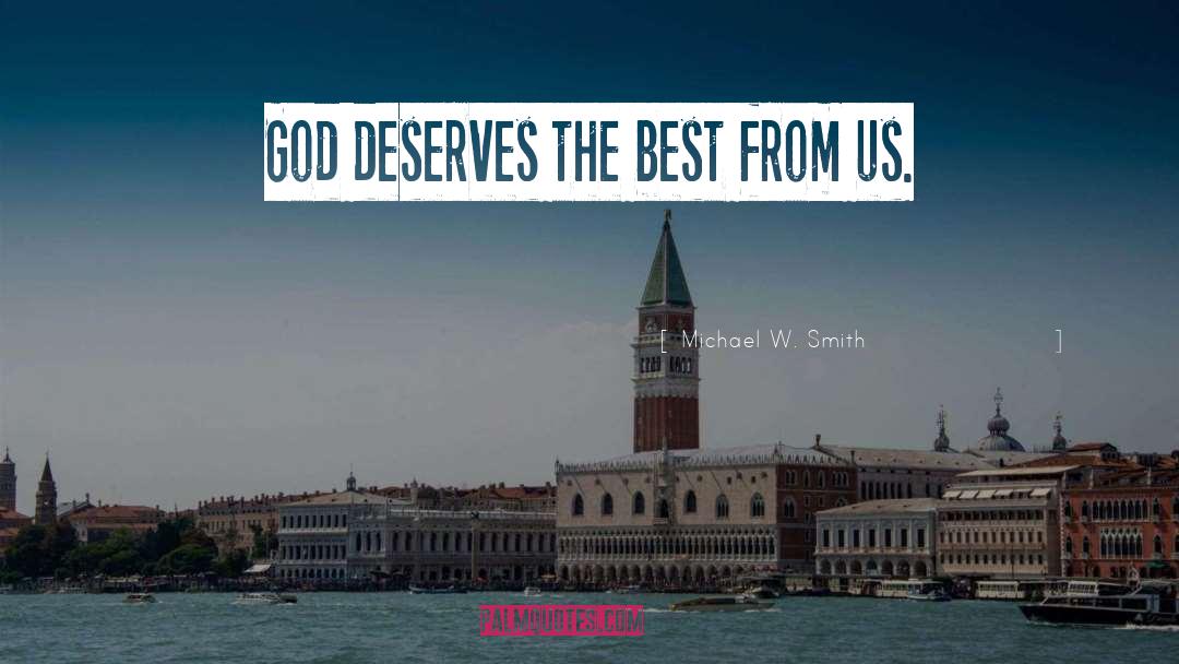 Michael W. Smith Quotes: God deserves the best from