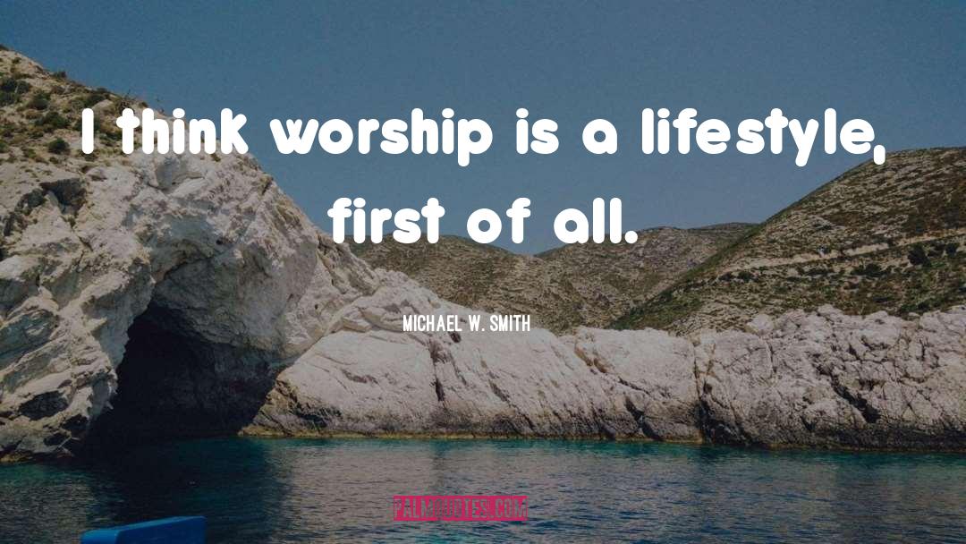 Michael W. Smith Quotes: I think worship is a