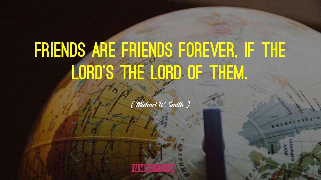 Michael W. Smith Quotes: Friends are friends forever, if