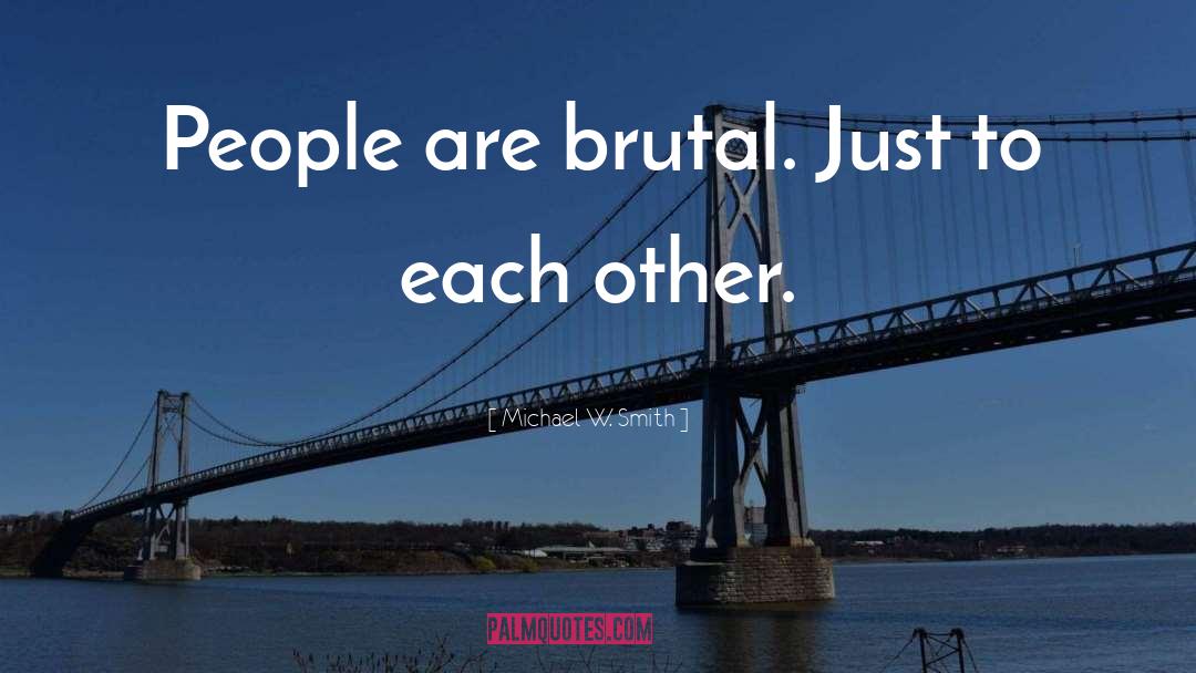 Michael W. Smith Quotes: People are brutal. Just to