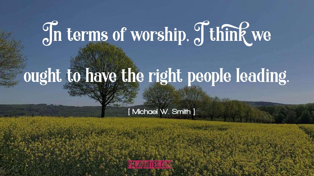 Michael W. Smith Quotes: In terms of worship, I