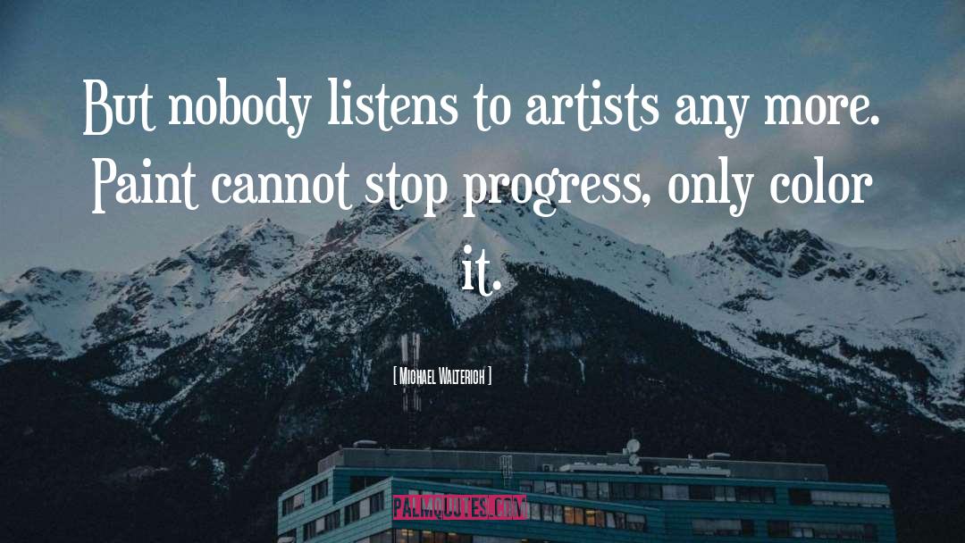 Michael Walterich Quotes: But nobody listens to artists