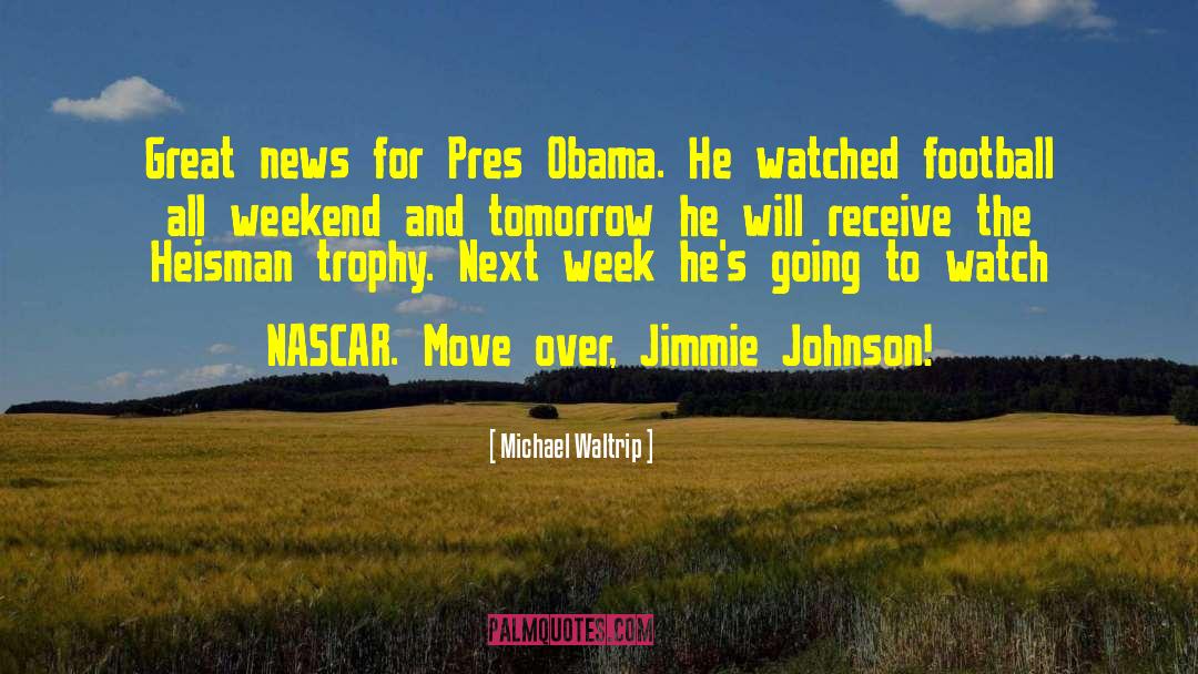 Michael Waltrip Quotes: Great news for Pres Obama.