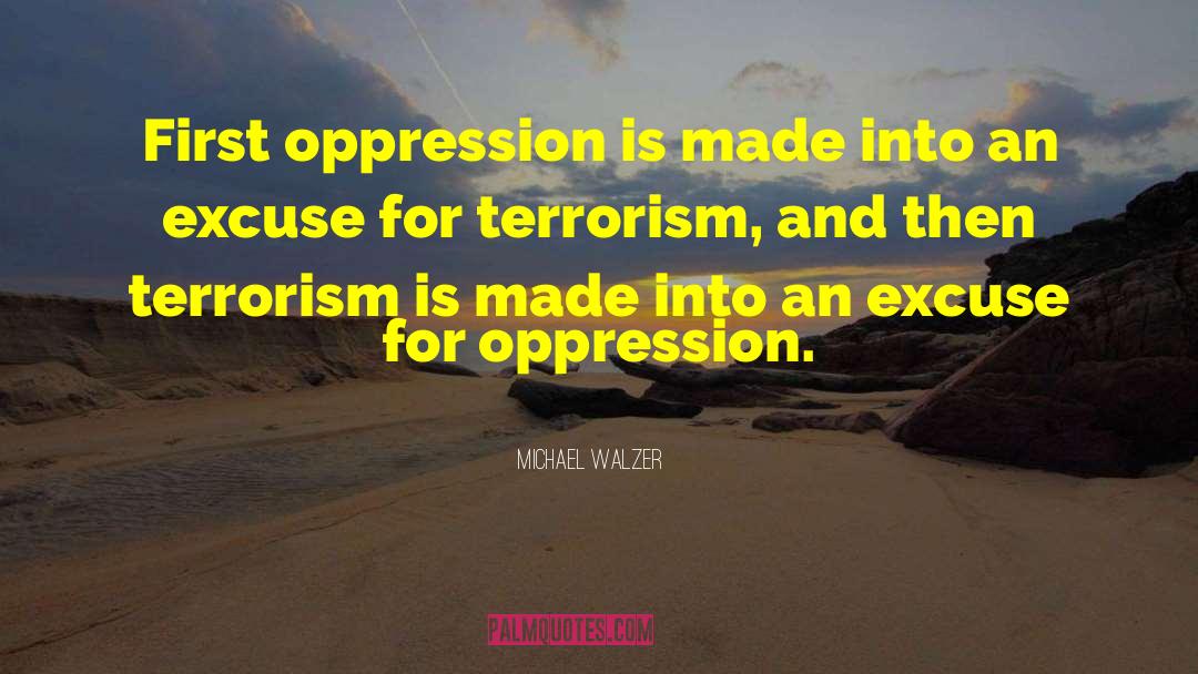 Michael Walzer Quotes: First oppression is made into