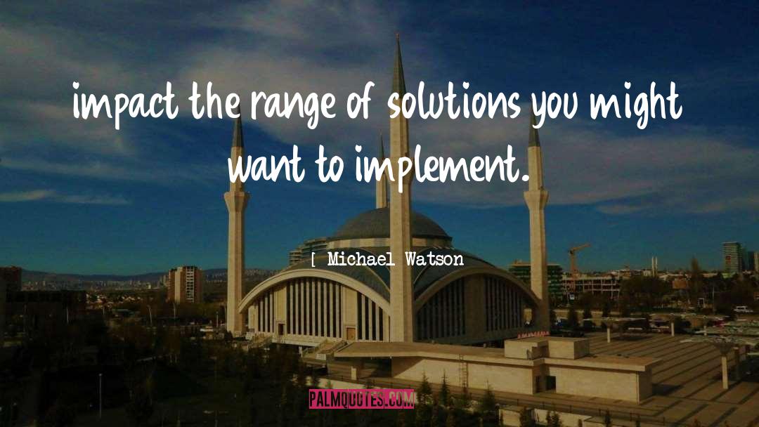 Michael Watson Quotes: impact the range of solutions