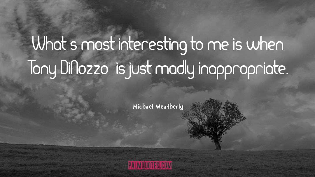 Michael Weatherly Quotes: What's most interesting to me