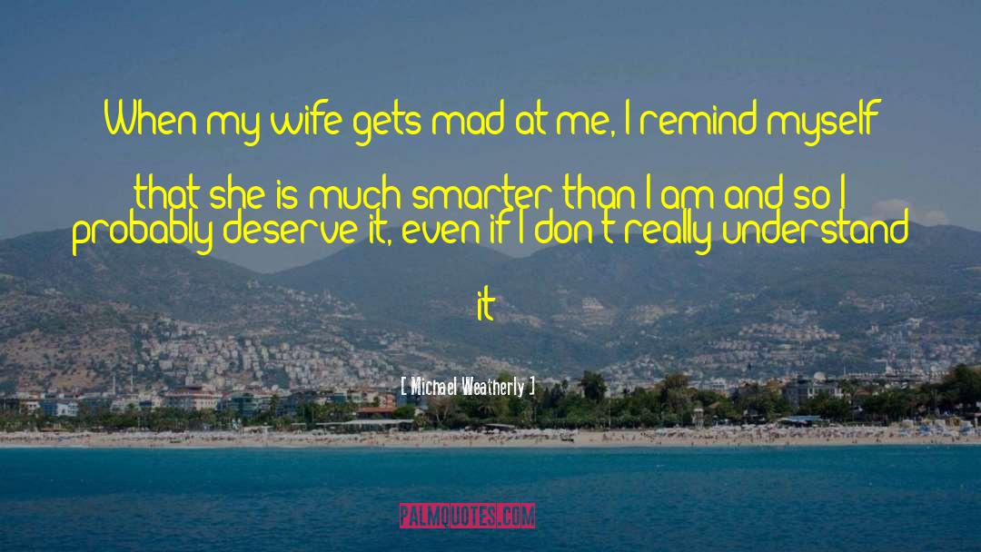 Michael Weatherly Quotes: When my wife gets mad