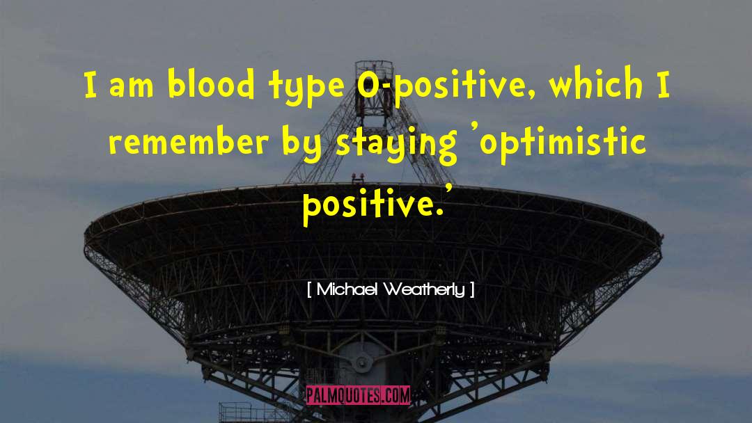 Michael Weatherly Quotes: I am blood type O-positive,