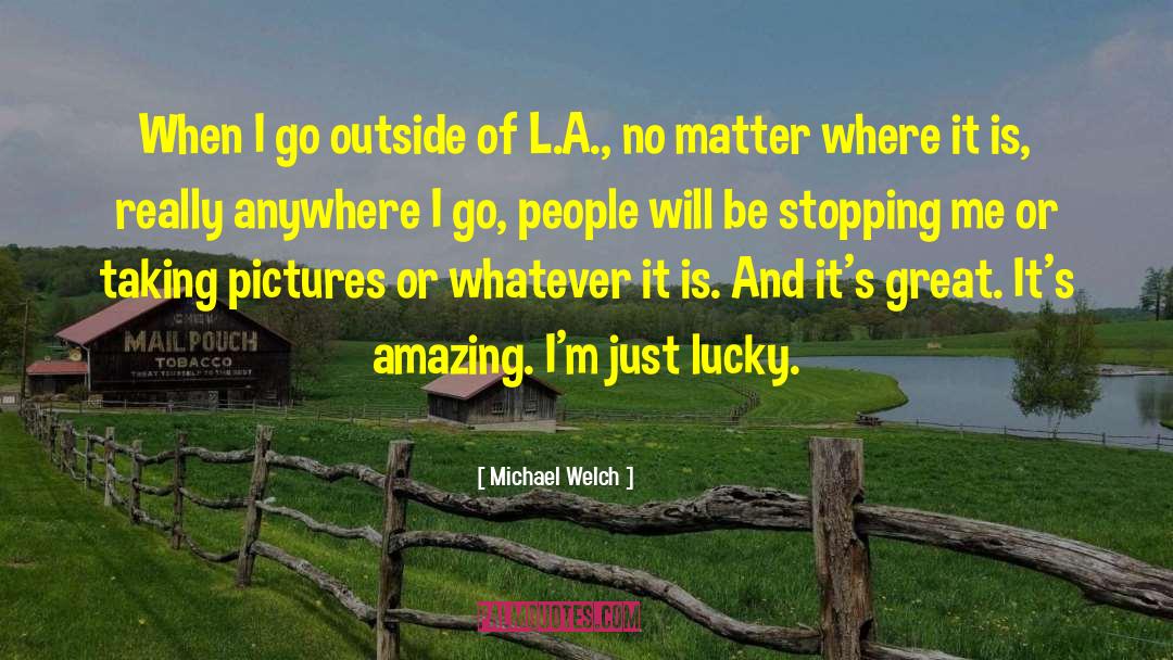 Michael Welch Quotes: When I go outside of