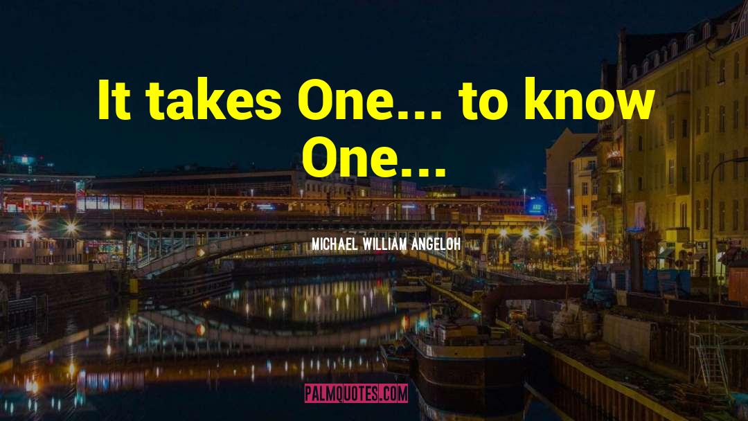 Michael William AngelOh Quotes: It takes One... to know