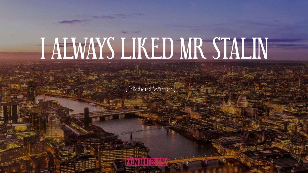 Michael Winner Quotes: I ALWAYS LIKED MR STALIN