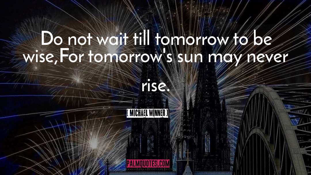 Michael Winner Quotes: Do not wait till tomorrow