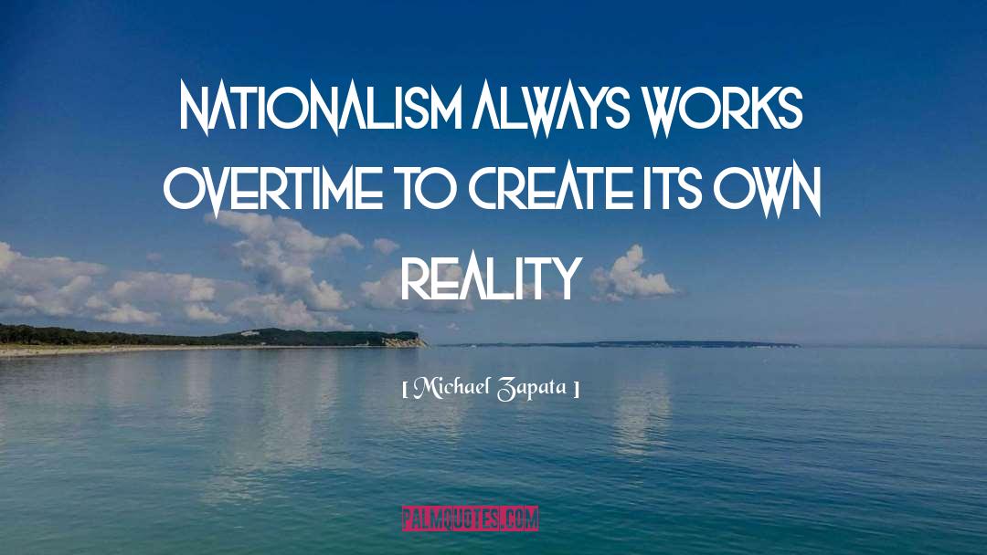 Michael Zapata Quotes: Nationalism always works overtime to