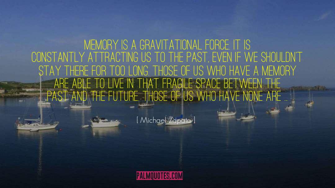Michael Zapata Quotes: Memory is a gravitational force.