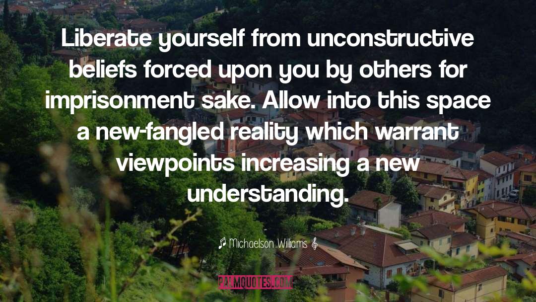 Michaelson Williams Quotes: Liberate yourself from unconstructive beliefs