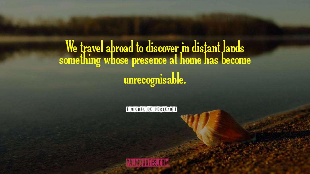 Michel De Certeau Quotes: We travel abroad to discover