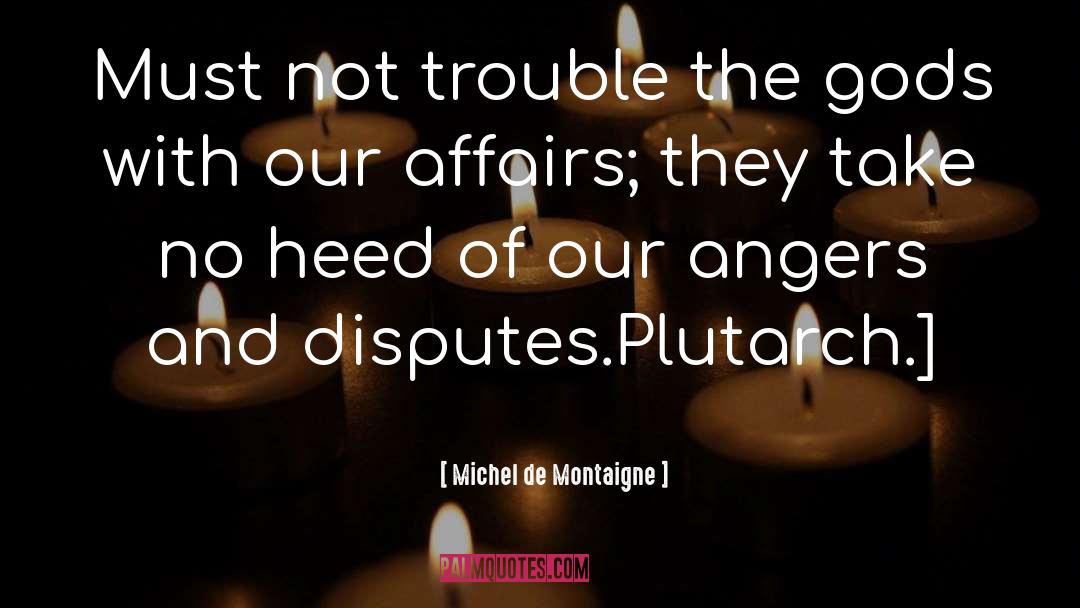 Michel De Montaigne Quotes: Must not trouble the gods