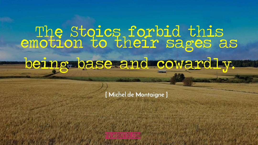 Michel De Montaigne Quotes: The Stoics forbid this emotion