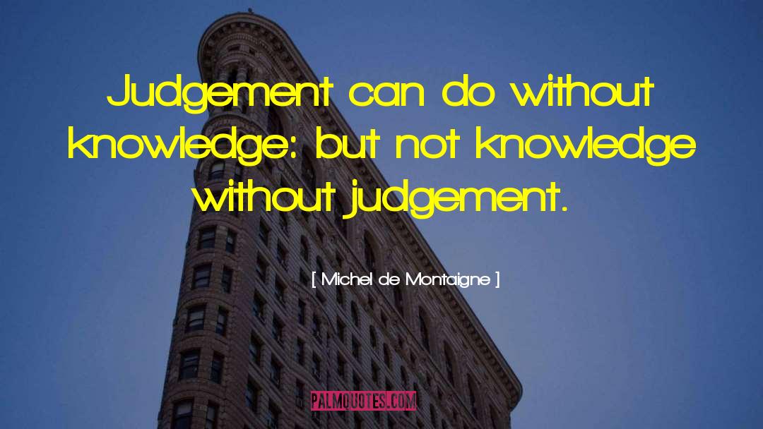 Michel De Montaigne Quotes: Judgement can do without knowledge: