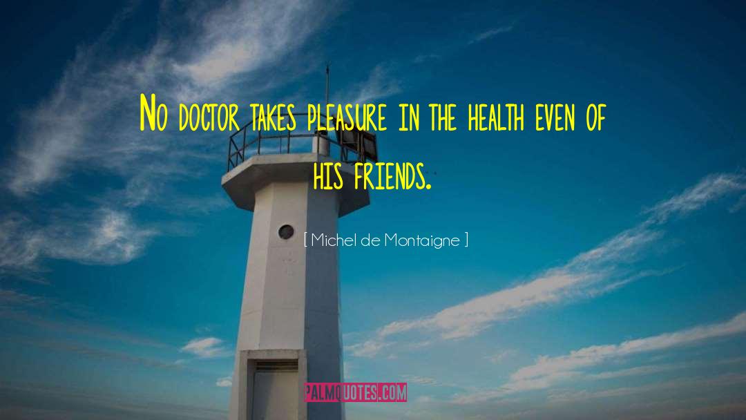 Michel De Montaigne Quotes: No doctor takes pleasure in