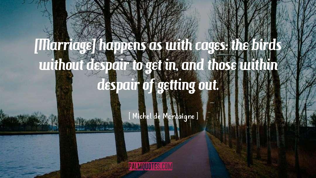 Michel De Montaigne Quotes: [Marriage] happens as with cages: