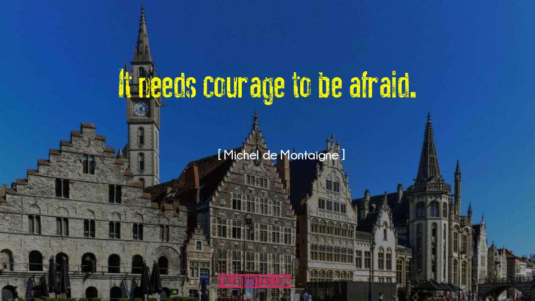 Michel De Montaigne Quotes: It needs courage to be