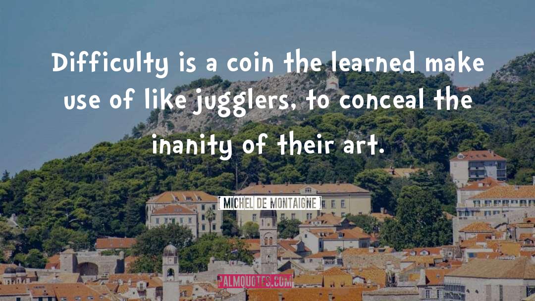 Michel De Montaigne Quotes: Difficulty is a coin the