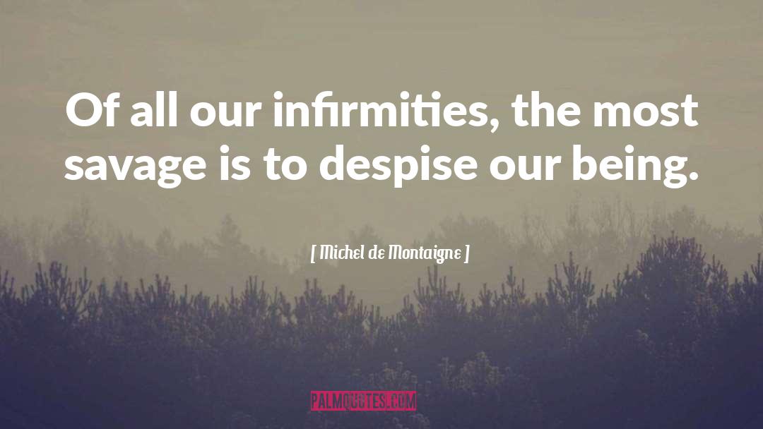 Michel De Montaigne Quotes: Of all our infirmities, the