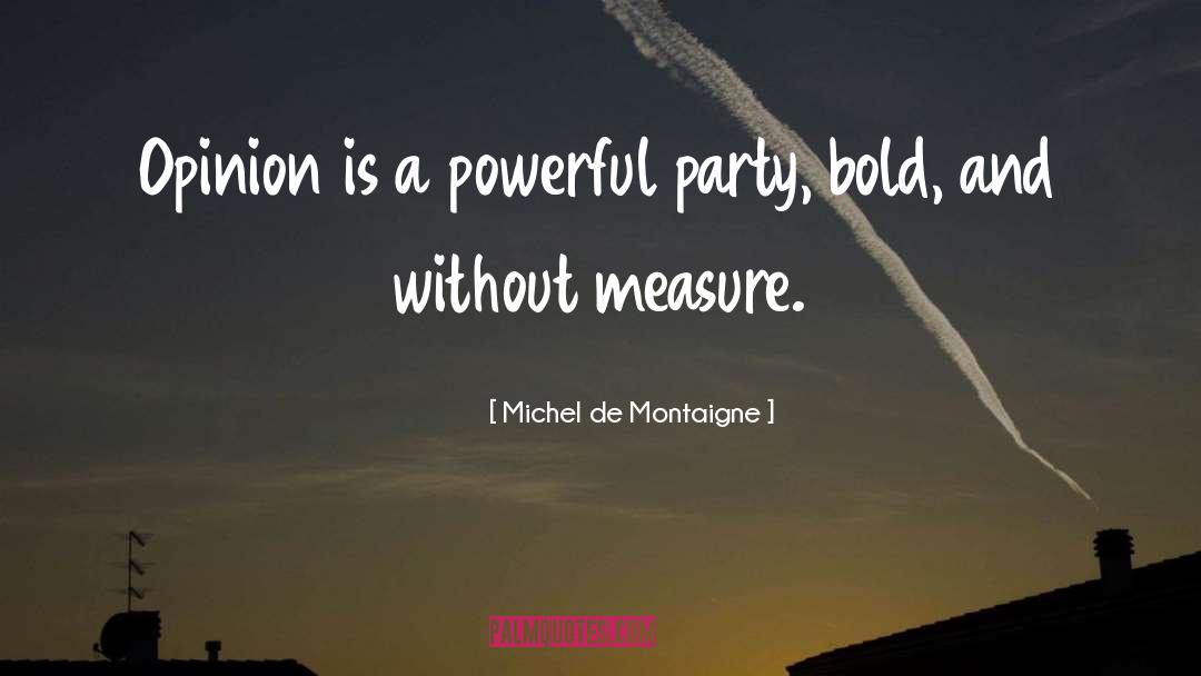 Michel De Montaigne Quotes: Opinion is a powerful party,