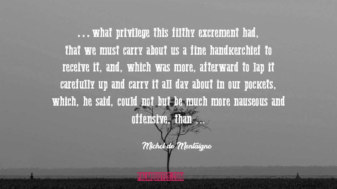 Michel De Montaigne Quotes: …what privilege this filthy excrement