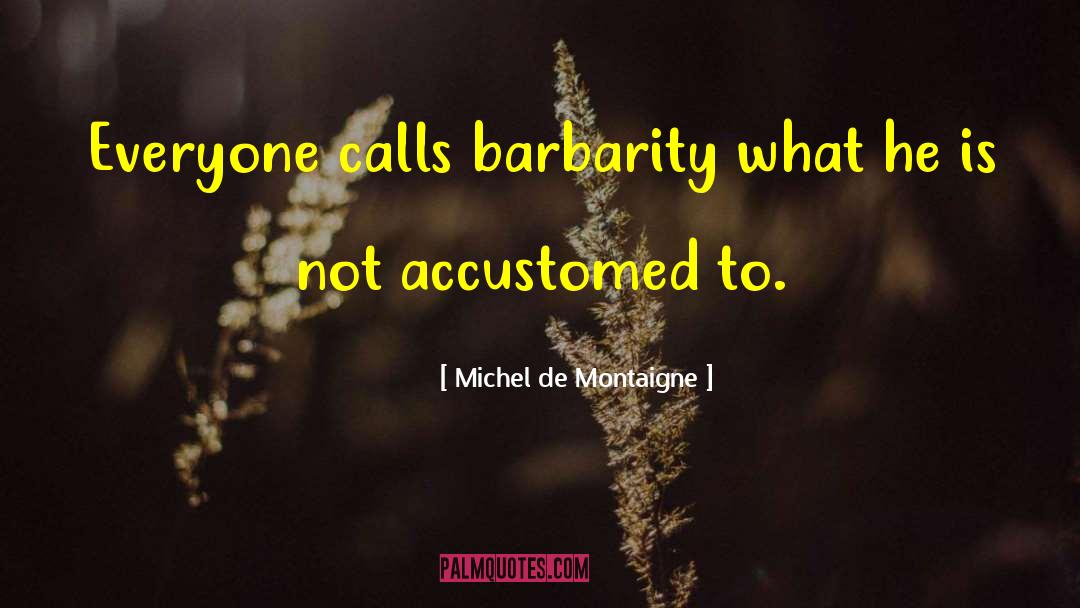 Michel De Montaigne Quotes: Everyone calls barbarity what he