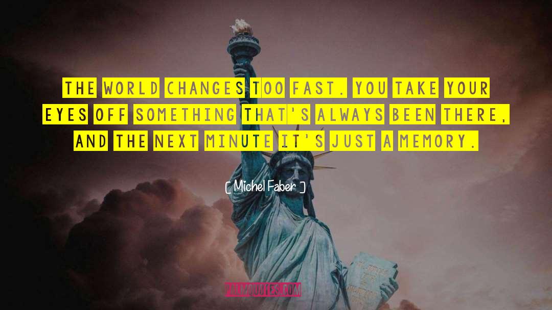 Michel Faber Quotes: The world changes too fast.