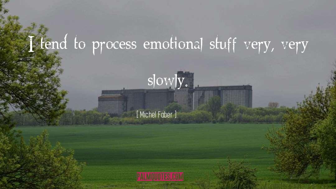 Michel Faber Quotes: I tend to process emotional