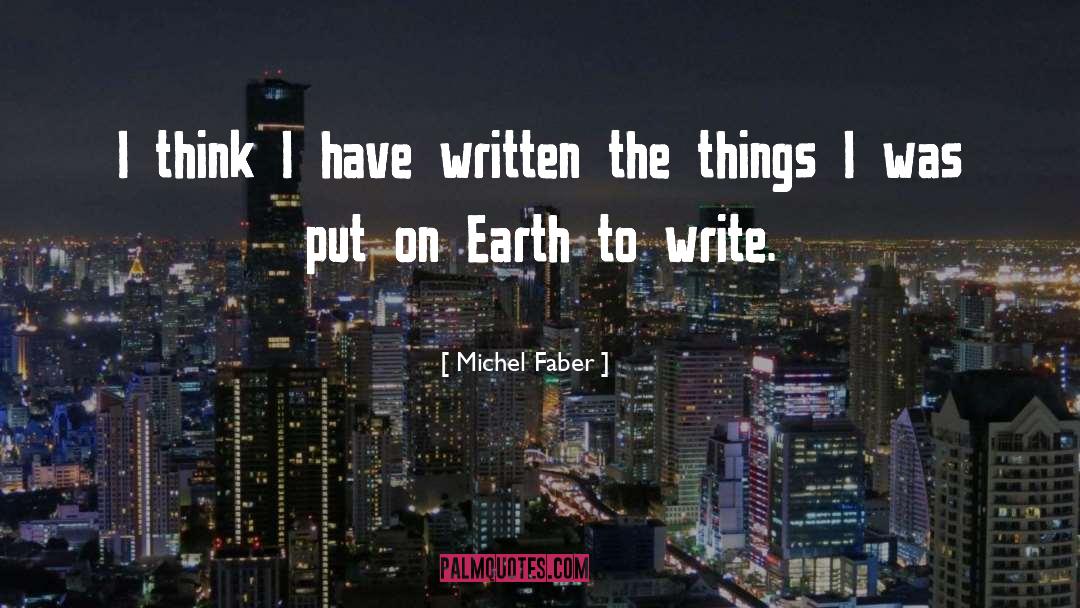 Michel Faber Quotes: I think I have written