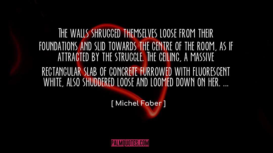 Michel Faber Quotes: The walls shrugged themselves loose