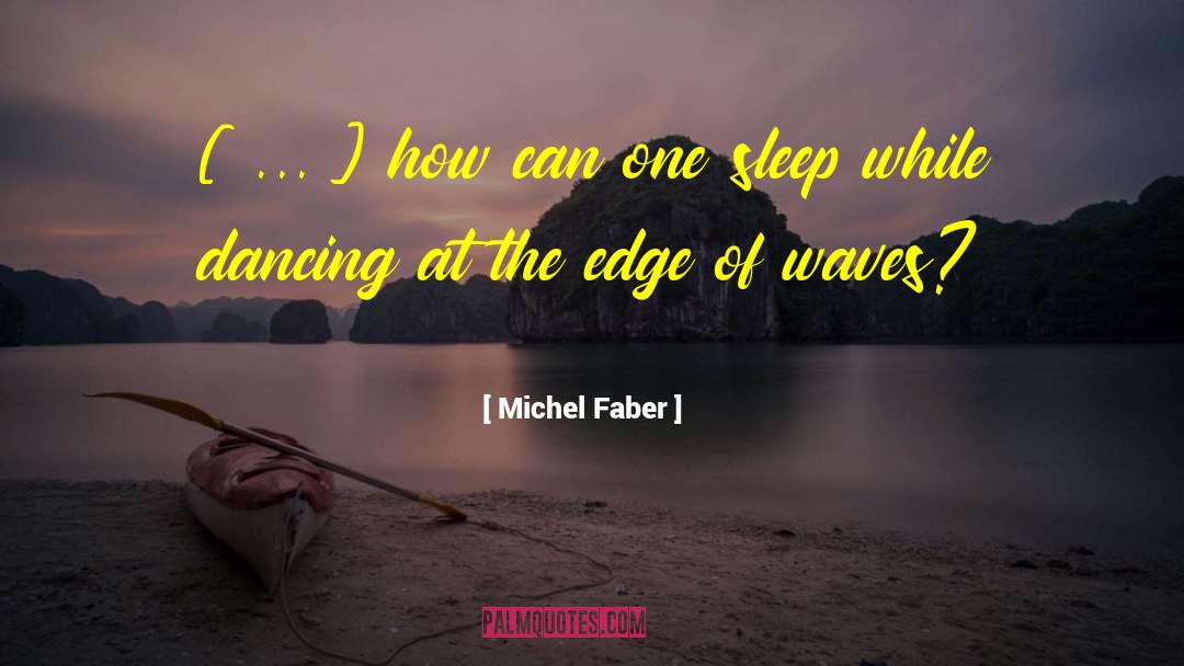 Michel Faber Quotes: [ ... ] how can