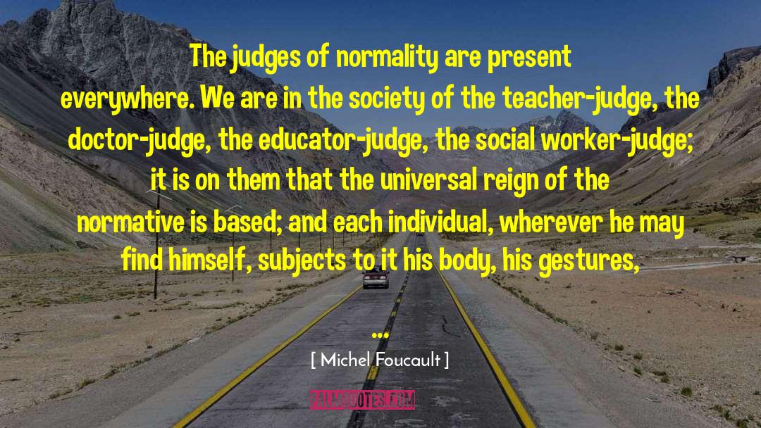 Michel Foucault Quotes: The judges of normality are