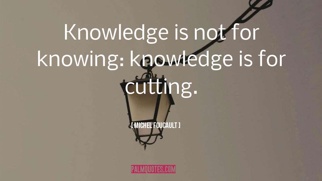 Michel Foucault Quotes: Knowledge is not for knowing: