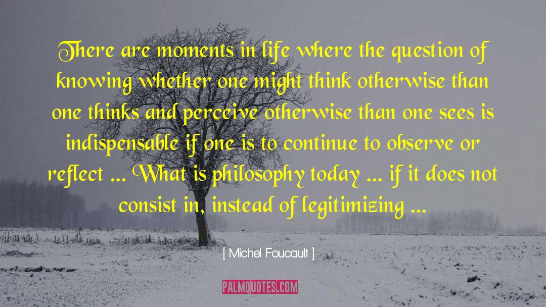 Michel Foucault Quotes: There are moments in life