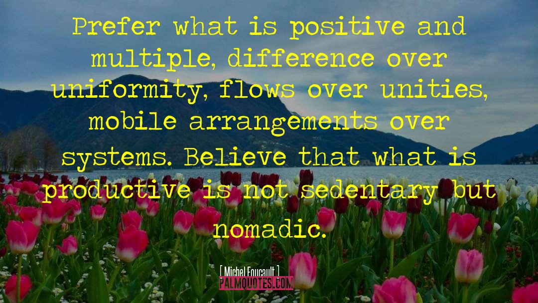 Michel Foucault Quotes: Prefer what is positive and