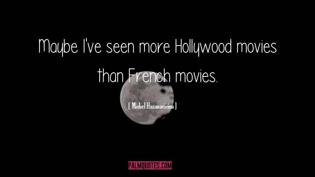 Michel Hazanavicius Quotes: Maybe I've seen more Hollywood