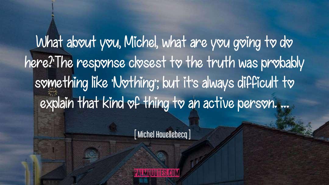 Michel Houellebecq Quotes: What about you, Michel, what