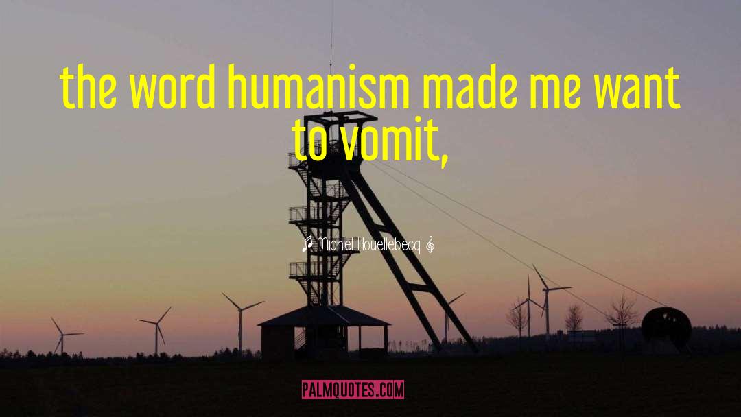 Michel Houellebecq Quotes: the word humanism made me