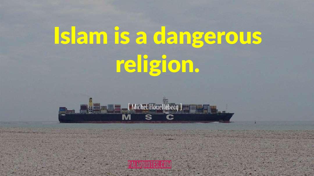 Michel Houellebecq Quotes: Islam is a dangerous religion.