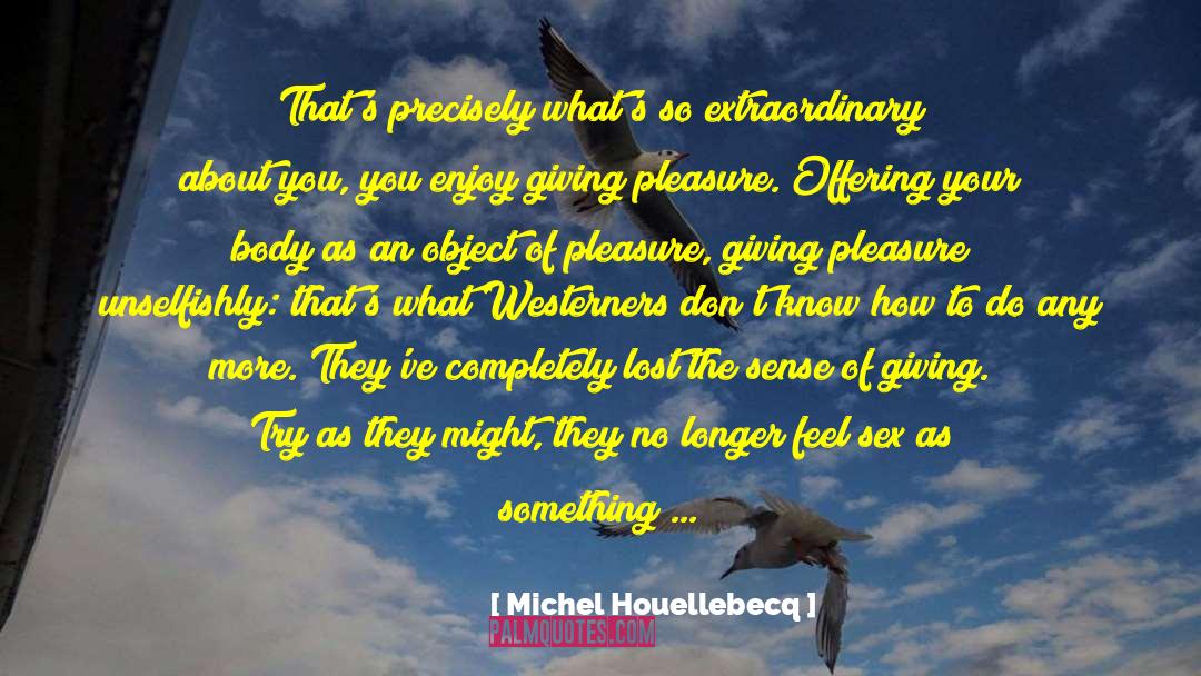 Michel Houellebecq Quotes: That's precisely what's so extraordinary