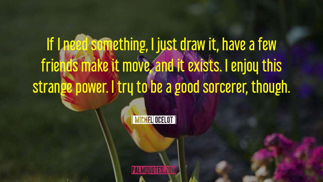 Michel Ocelot Quotes: If I need something, I